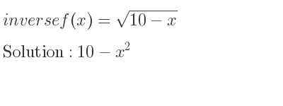 The inverse of f(x)=sqrt(10-x) is 10-x^2